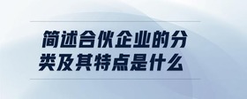 簡述合伙企業(yè)的分類及其特點是什么