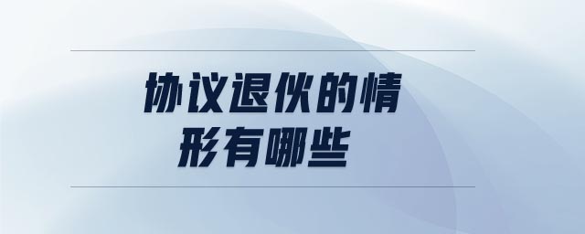 協(xié)議退伙的情形有哪些