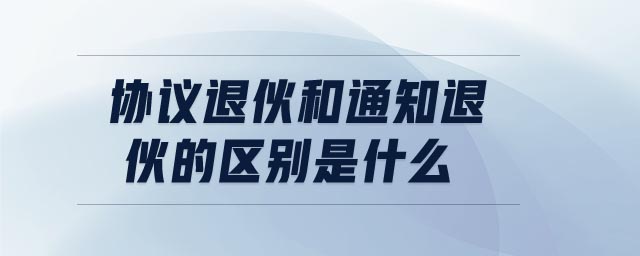 協(xié)議退伙和通知退伙的區(qū)別是什么