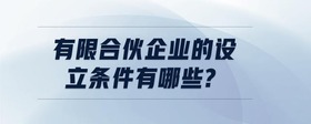 有限合伙企業(yè)的設立條件有哪些?