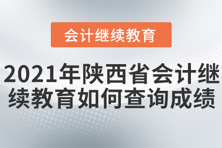 2021年陜西省會(huì)計(jì)繼續(xù)教育如何查詢成績？