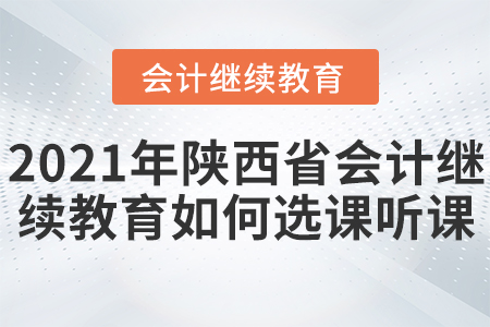 2021年陜西省會(huì)計(jì)繼續(xù)教育如何選課聽課？