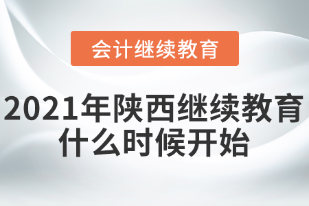 2021年陜西會(huì)計(jì)繼續(xù)教育什么時(shí)候開(kāi)始？