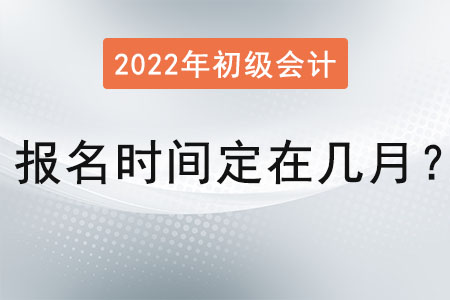 初級會計證報名時間定在幾月？