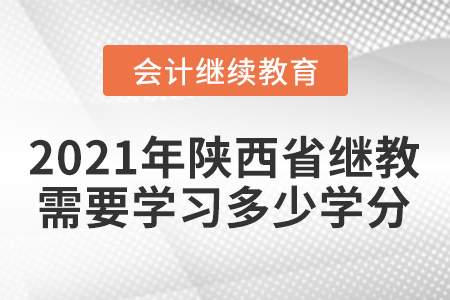 2021年陜西省會計繼續(xù)教育需要學(xué)習(xí)多少學(xué)分？