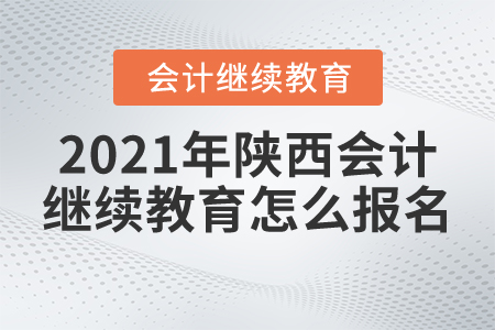 2021年陜西會(huì)計(jì)繼續(xù)教育怎么報(bào)名？