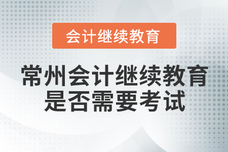 常州會計繼續(xù)教育是否需要考試？