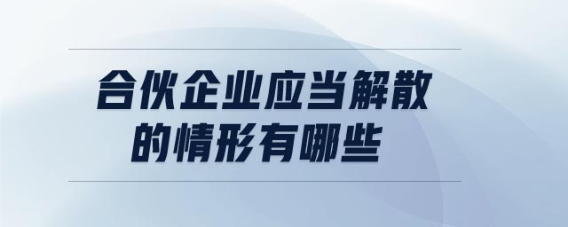 合伙企業(yè)應當解散的情形有哪些