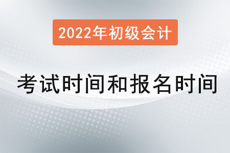 初級會計考試時間和報名時間是？