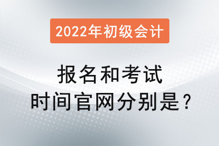 初級(jí)會(huì)計(jì)2022年報(bào)名和考試時(shí)間官網(wǎng)分別是？