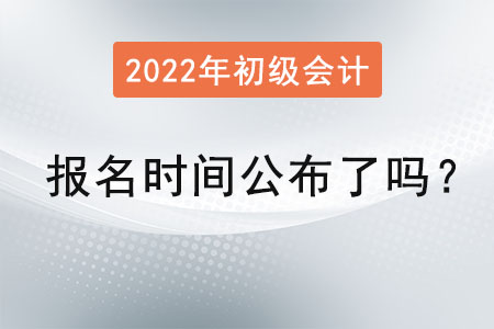 初級會計報名時間2022年公布了嗎？