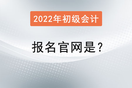 2022年初級會計證報名官網(wǎng)是？
