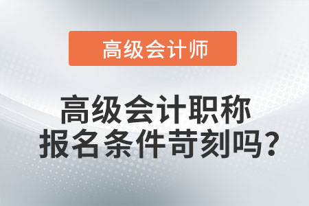高級(jí)會(huì)計(jì)職稱報(bào)名條件苛刻嗎？