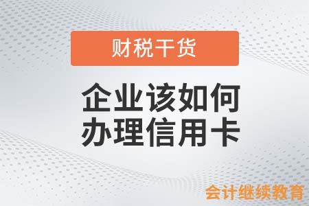 會(huì)計(jì)人如何為企業(yè)辦理信用卡？