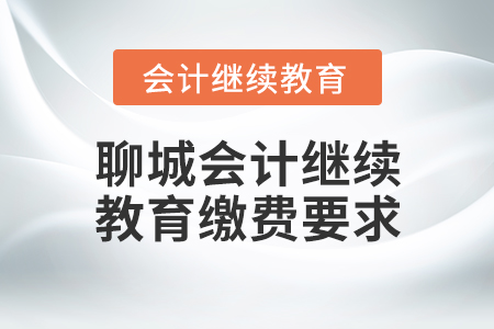 聊城會(huì)計(jì)繼續(xù)教育繳費(fèi)要求