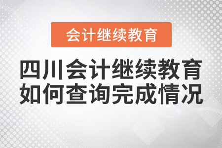 四川會計繼續(xù)教育如何查詢完成情況？