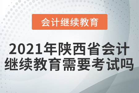 2021年陜西省會(huì)計(jì)繼續(xù)教育需要考試嗎？