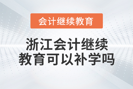 浙江會計(jì)繼續(xù)教育可以補(bǔ)學(xué)嗎？