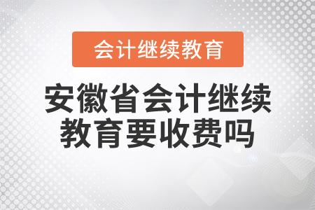 安徽省會(huì)計(jì)繼續(xù)教育要收費(fèi)嗎？