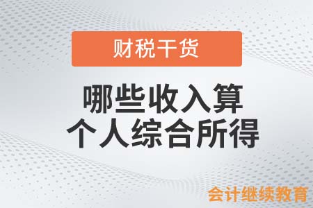 身為會(huì)計(jì)的你，知道哪些收入算個(gè)人綜合所得？