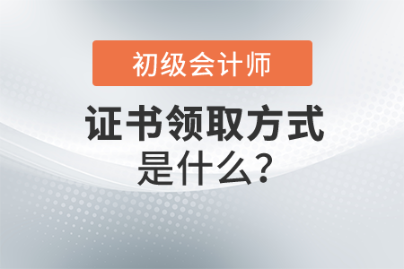 初級會(huì)計(jì)證書領(lǐng)取方式是什么？怎么操作？