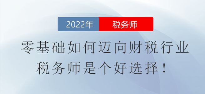 零基礎(chǔ)如何邁向財(cái)稅行業(yè)？稅務(wù)師是個(gè)好選擇！