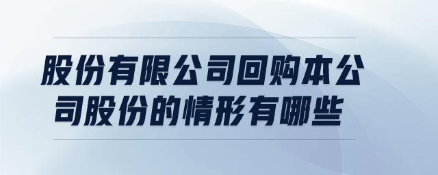 股份有限公司回購本公司股份的情形有哪些
