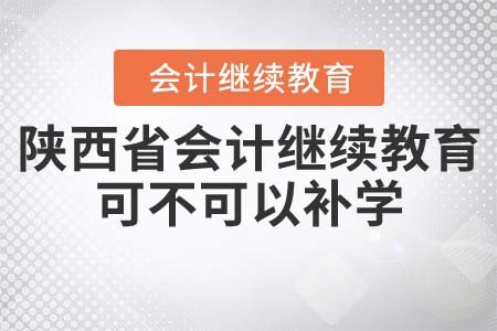 陜西省會計繼續(xù)教育可不可以補學(xué)？