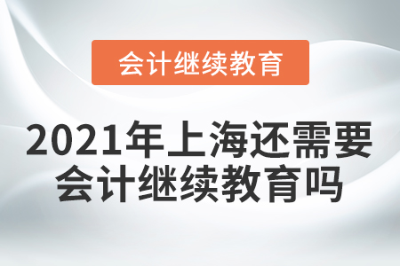 2021年上海還需要會(huì)計(jì)繼續(xù)教育嗎？