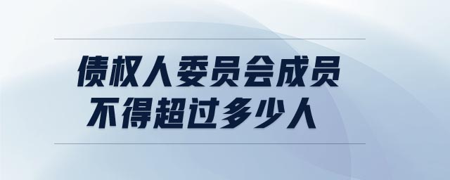 債權人委員會成員不得超過多少人