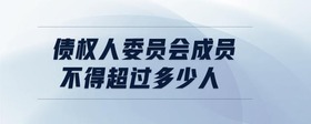 債權人委員會成員不得超過多少人