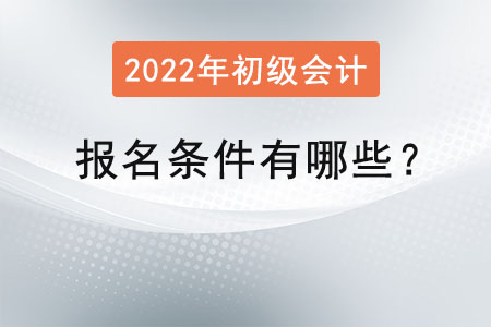 2022初級會計職稱報名條件有哪些？