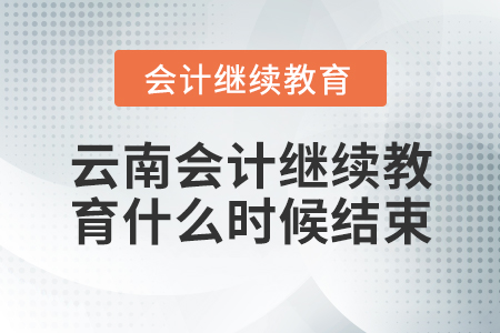 云南會(huì)計(jì)繼續(xù)教育什么時(shí)候結(jié)束？