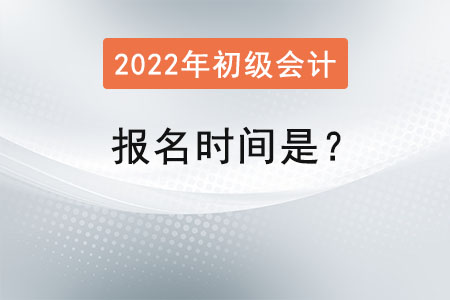 2022初級會計師報名時間是？