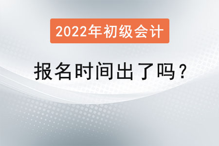 初級(jí)會(huì)計(jì)考試2022年報(bào)名時(shí)間出了嗎？