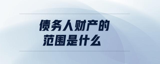 債務(wù)人財(cái)產(chǎn)的范圍是什么