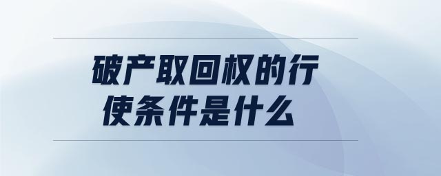 破產(chǎn)取回權(quán)的行使條件是什么