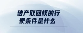 破產(chǎn)取回權的行使條件是什么