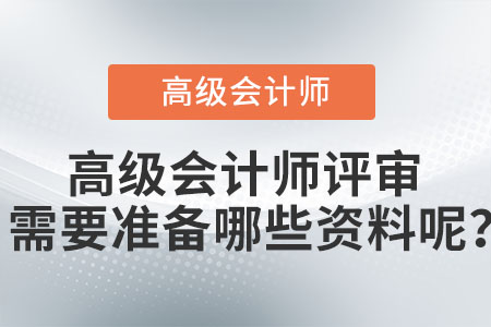 高級(jí)會(huì)計(jì)師評(píng)審需要準(zhǔn)備哪些資料呢？