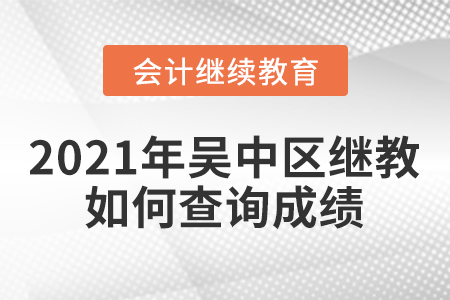 2021年吳中區(qū)會計繼續(xù)教育如何查詢成績？