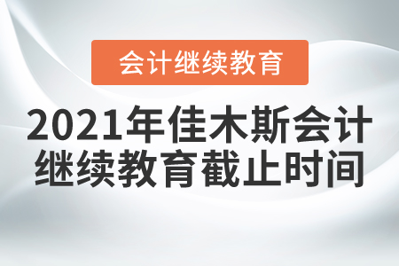 2021年佳木斯會(huì)計(jì)繼續(xù)教育截止時(shí)間