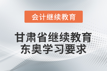 甘肅省會(huì)計(jì)繼續(xù)教育東奧學(xué)習(xí)要求