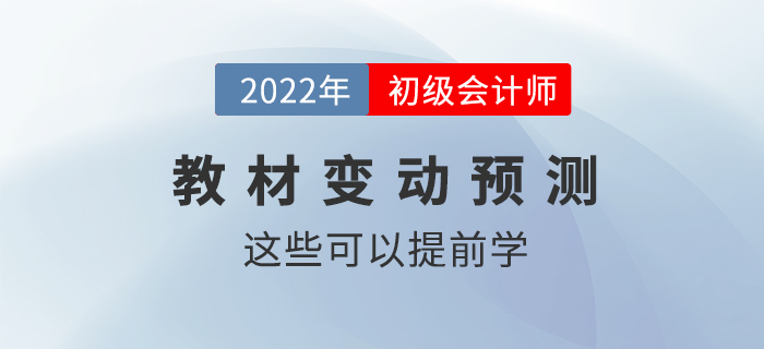 2022年初級(jí)會(huì)計(jì)職稱教材變動(dòng)情況預(yù)測！這些內(nèi)容可以提前學(xué)！