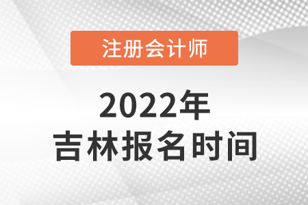 吉林2022年cpa報(bào)名時(shí)間已公布！