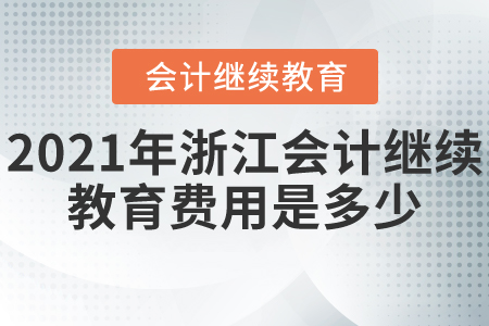 2021年浙江會(huì)計(jì)繼續(xù)教育費(fèi)用是多少？