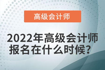 2022年高級(jí)會(huì)計(jì)師考試報(bào)名時(shí)間在哪天？