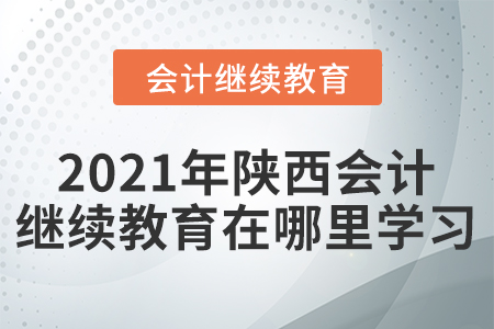 2021年陜西會(huì)計(jì)繼續(xù)教育在哪里學(xué)習(xí)？