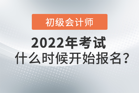 2022初級會計考試什么時候開始報名？