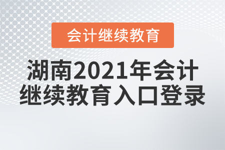 湖南2021年會(huì)計(jì)繼續(xù)教育入口登錄