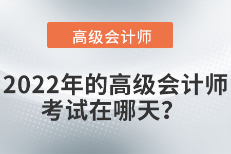 2022年的高級(jí)會(huì)計(jì)師考試在哪天？